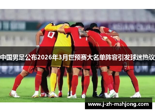 中国男足公布2026年3月世预赛大名单阵容引发球迷热议