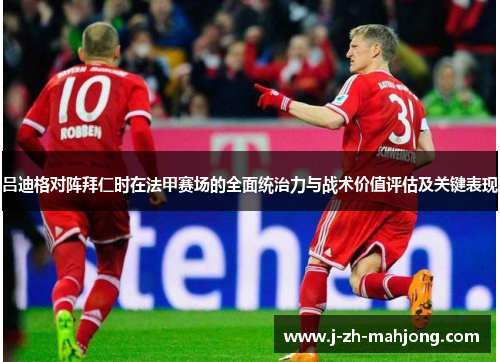 吕迪格对阵拜仁时在法甲赛场的全面统治力与战术价值评估及关键表现