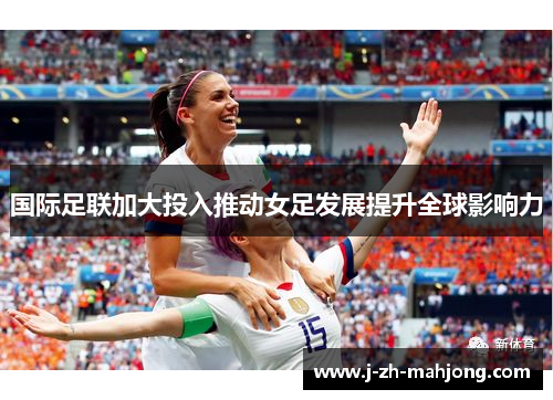 国际足联加大投入推动女足发展提升全球影响力