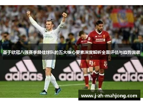 基于欧冠八强赛季最佳球队的五大核心要素深度解析全面评估与趋势洞察