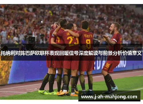 托纳利对阵巴萨欧联杯表现回暖信号深度解读与前景分析价值意义
