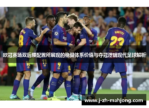 欧冠赛场双后腰配置所展现的稳健体系价值与夺冠逻辑现代足球解析
