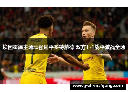 埃因霍温主场顽强逼平多特蒙德 双方1-1战平激战全场