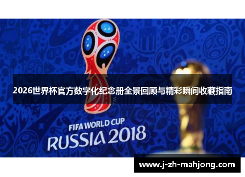 2026世界杯官方数字化纪念册全景回顾与精彩瞬间收藏指南
