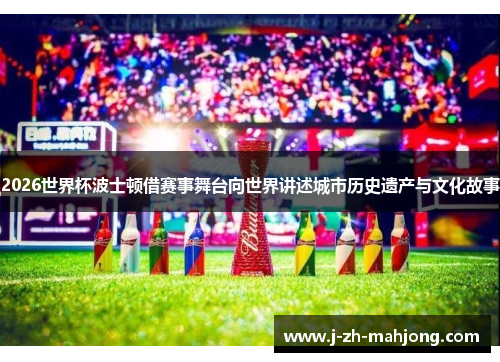 2026世界杯波士顿借赛事舞台向世界讲述城市历史遗产与文化故事 2026世界杯波士顿借赛事舞台向世界讲述城市历史遗产与文化故事