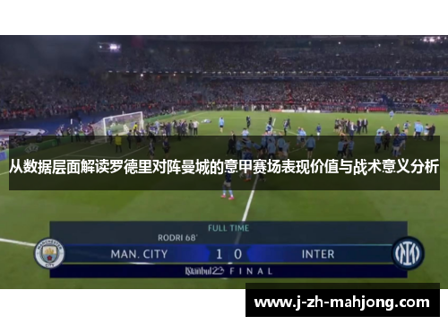 从数据层面解读罗德里对阵曼城的意甲赛场表现价值与战术意义分析 从数据层面解读罗德里对阵曼城的意甲赛场表现价值与战术意义分析