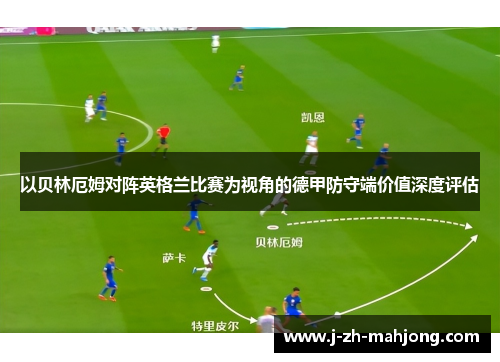 以贝林厄姆对阵英格兰比赛为视角的德甲防守端价值深度评估 以贝林厄姆对阵英格兰比赛为视角的德甲防守端价值深度评估