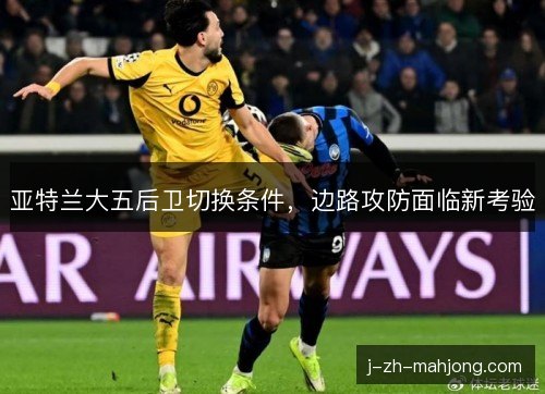 亚特兰大五后卫切换条件,边路攻防面临新考验 亚特兰大五后卫切换条件,边路攻防面临新考验