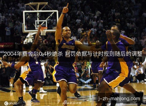 2004年费舍尔0.4秒绝杀 判罚依据与计时规则随后的调整
