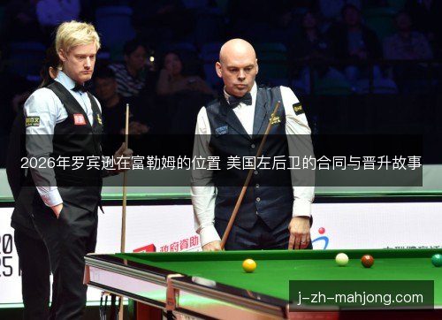 2026年罗宾逊在富勒姆的位置 美国左后卫的合同与晋升故事